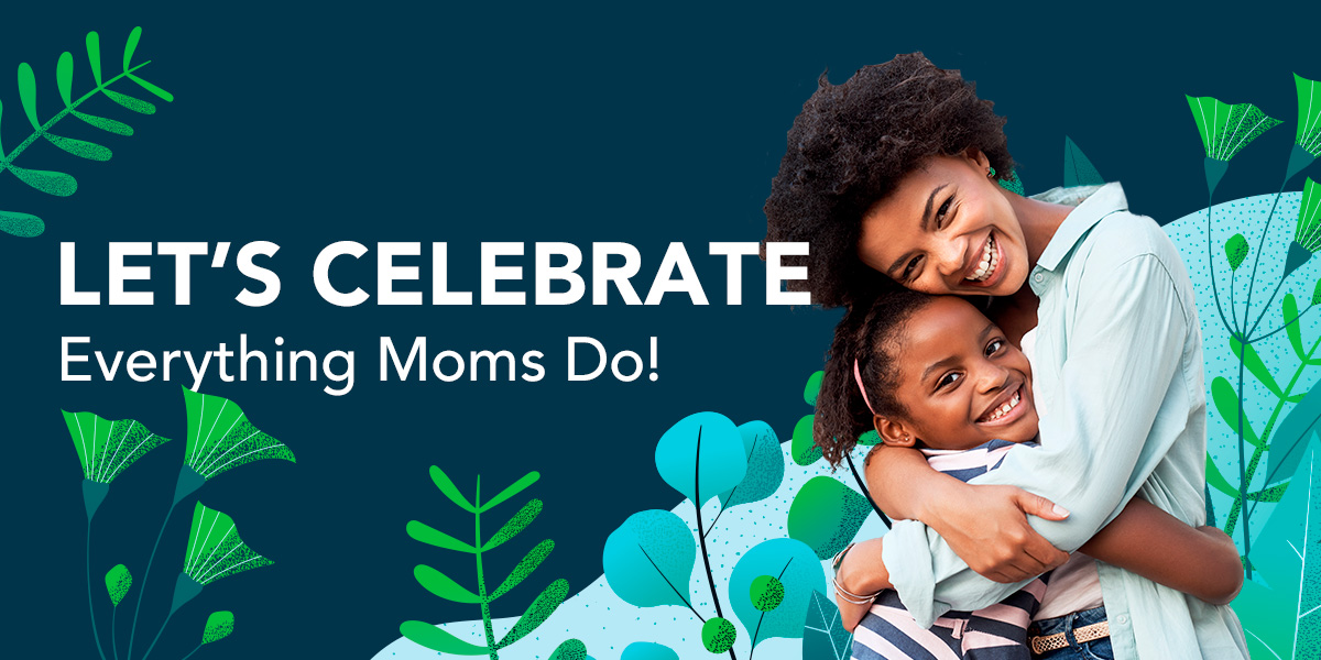 From Our CEO: Let’s Celebrate Everything Moms Do